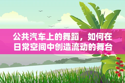公共汽车上的舞蹈，如何在日常空间中创造流动的舞台？