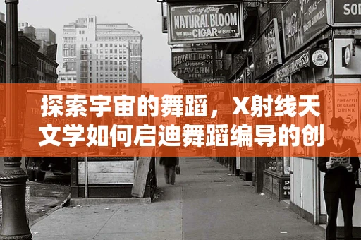探索宇宙的舞蹈，X射线天文学如何启迪舞蹈编导的创意灵感？