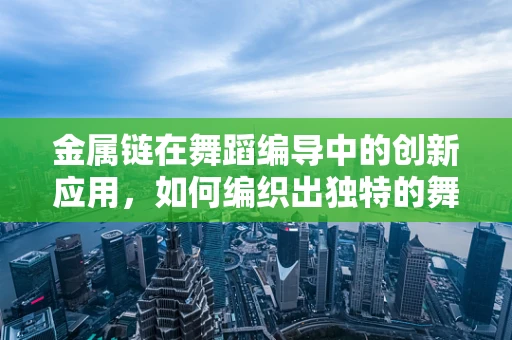 金属链在舞蹈编导中的创新应用，如何编织出独特的舞台视觉？
