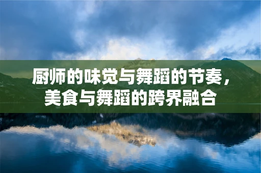 厨师的味觉与舞蹈的节奏，美食与舞蹈的跨界融合