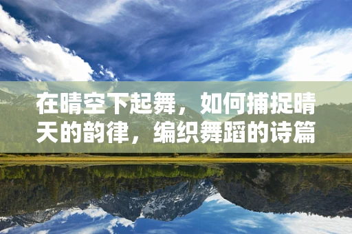 在晴空下起舞，如何捕捉晴天的韵律，编织舞蹈的诗篇？
