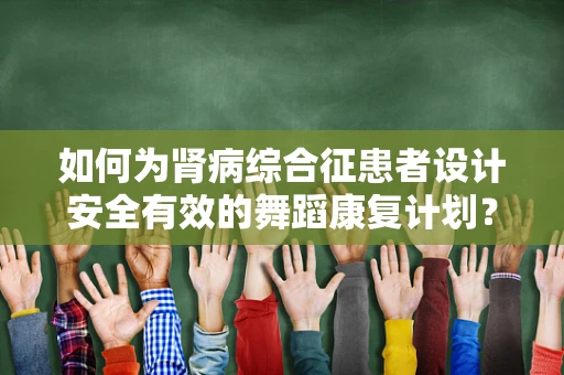 如何为肾病综合征患者设计安全有效的舞蹈康复计划？