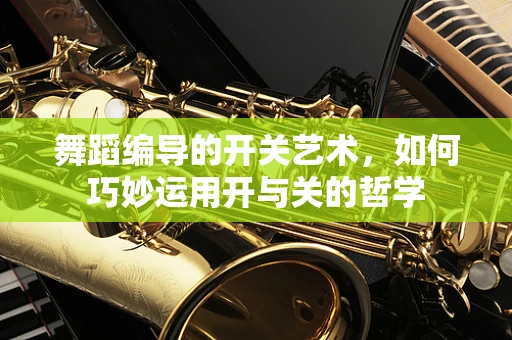 舞蹈编导的开关艺术，如何巧妙运用开与关的哲学