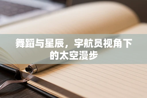 舞蹈与星辰，宇航员视角下的太空漫步