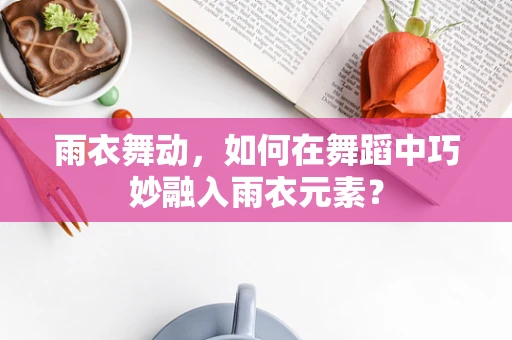 雨衣舞动，如何在舞蹈中巧妙融入雨衣元素？