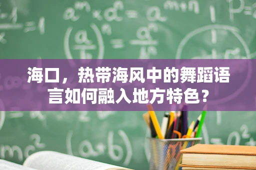 海口，热带海风中的舞蹈语言如何融入地方特色？