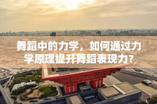 舞蹈中的力学，如何通过力学原理提升舞蹈表现力？