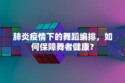 肺炎疫情下的舞蹈编排，如何保障舞者健康？