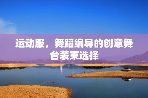 运动服，舞蹈编导的创意舞台装束选择