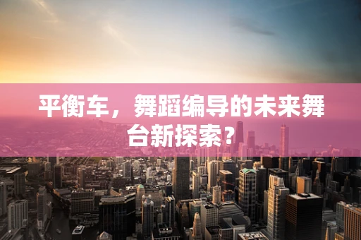 平衡车，舞蹈编导的未来舞台新探索？