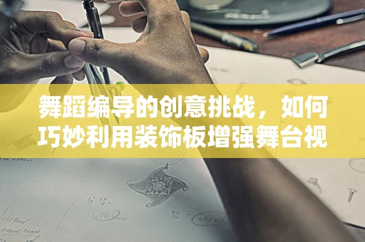 舞蹈编导的创意挑战，如何巧妙利用装饰板增强舞台视觉效果？