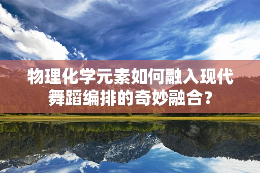 物理化学元素如何融入现代舞蹈编排的奇妙融合？