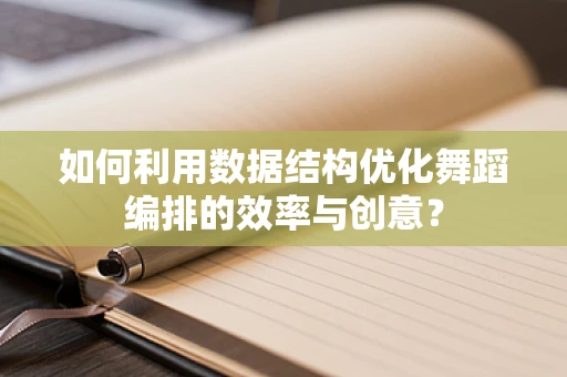 如何利用数据结构优化舞蹈编排的效率与创意？