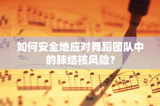 如何安全地应对舞蹈团队中的肺结核风险？