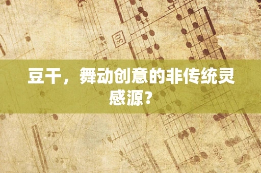 豆干，舞动创意的非传统灵感源？