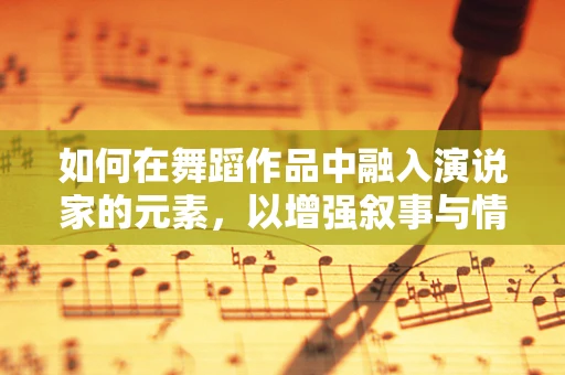 如何在舞蹈作品中融入演说家的元素，以增强叙事与情感表达？