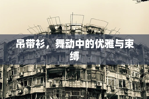 吊带衫，舞动中的优雅与束缚