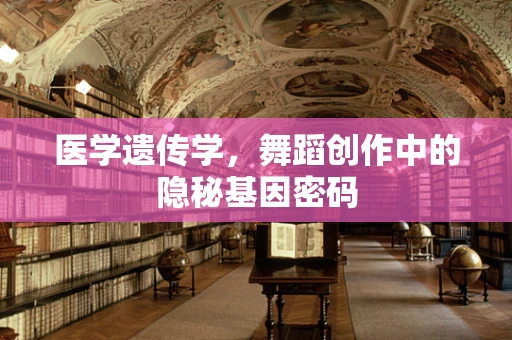 医学遗传学，舞蹈创作中的隐秘基因密码