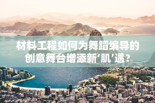 材料工程如何为舞蹈编导的创意舞台增添新‘肌’遇？