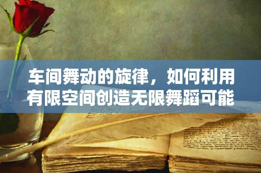车间舞动的旋律，如何利用有限空间创造无限舞蹈可能？