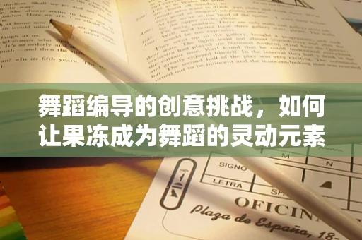 舞蹈编导的创意挑战，如何让果冻成为舞蹈的灵动元素？