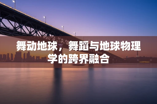 舞动地球，舞蹈与地球物理学的跨界融合