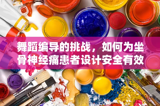 舞蹈编导的挑战，如何为坐骨神经痛患者设计安全有效的舞蹈编排？