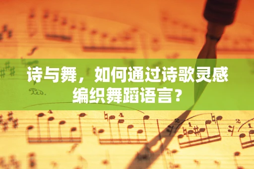 诗与舞，如何通过诗歌灵感编织舞蹈语言？