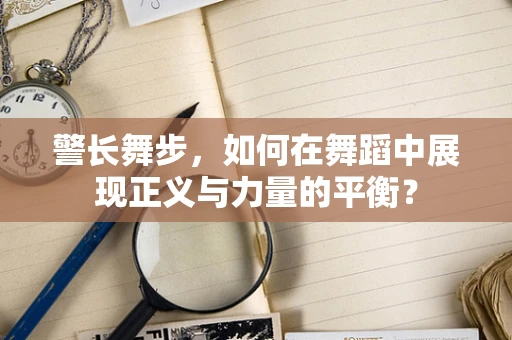 警长舞步，如何在舞蹈中展现正义与力量的平衡？