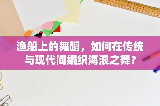 渔船上的舞蹈，如何在传统与现代间编织海浪之舞？