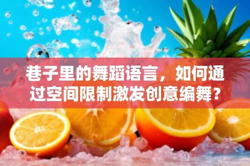 巷子里的舞蹈语言，如何通过空间限制激发创意编舞？