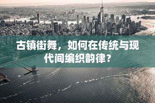 古镇街舞，如何在传统与现代间编织韵律？