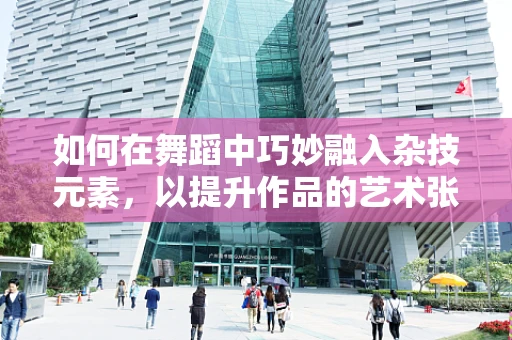 如何在舞蹈中巧妙融入杂技元素，以提升作品的艺术张力？