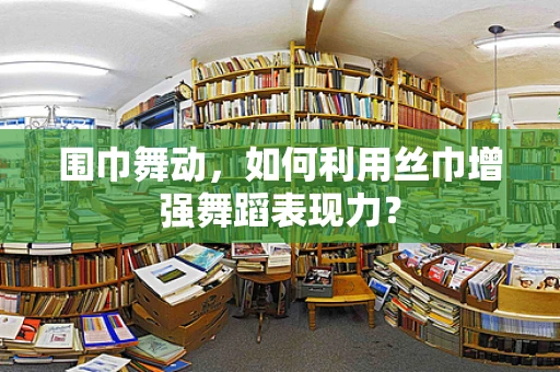 围巾舞动，如何利用丝巾增强舞蹈表现力？