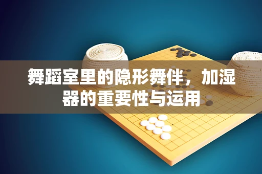 舞蹈室里的隐形舞伴，加湿器的重要性与运用