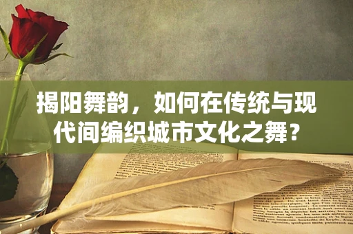 揭阳舞韵，如何在传统与现代间编织城市文化之舞？