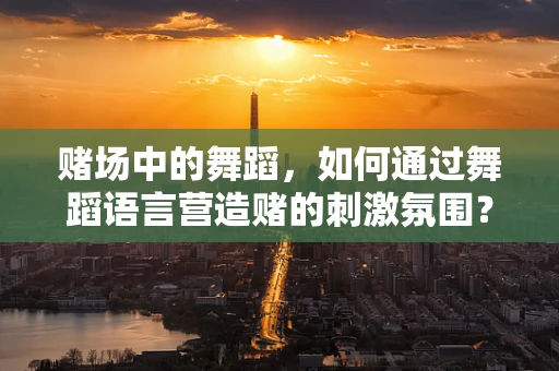 赌场中的舞蹈，如何通过舞蹈语言营造赌的刺激氛围？