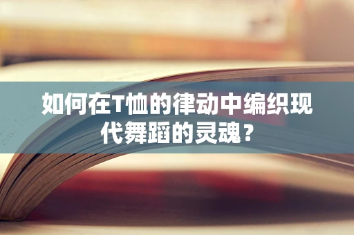 如何在T恤的律动中编织现代舞蹈的灵魂？