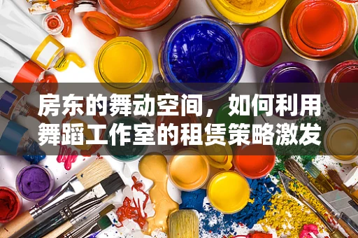 房东的舞动空间，如何利用舞蹈工作室的租赁策略激发社区活力？