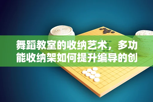 舞蹈教室的收纳艺术，多功能收纳架如何提升编导的创意空间？