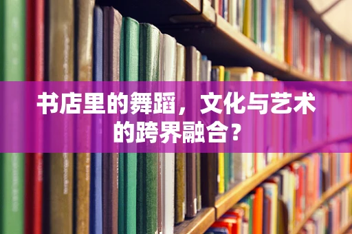 书店里的舞蹈，文化与艺术的跨界融合？