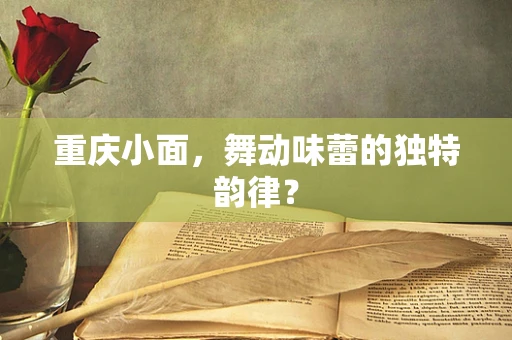 重庆小面，舞动味蕾的独特韵律？