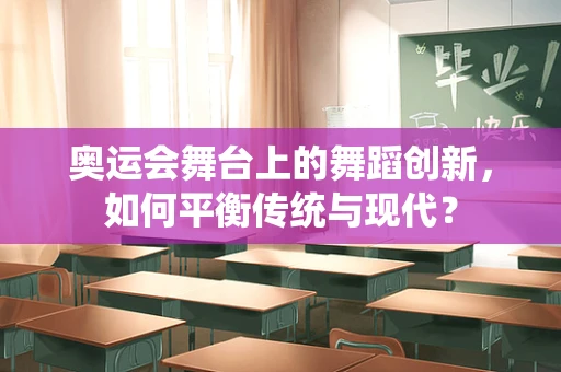 奥运会舞台上的舞蹈创新，如何平衡传统与现代？