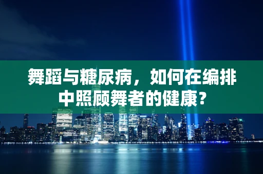 舞蹈与糖尿病，如何在编排中照顾舞者的健康？