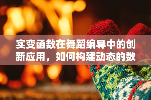 实变函数在舞蹈编导中的创新应用，如何构建动态的数学美学？