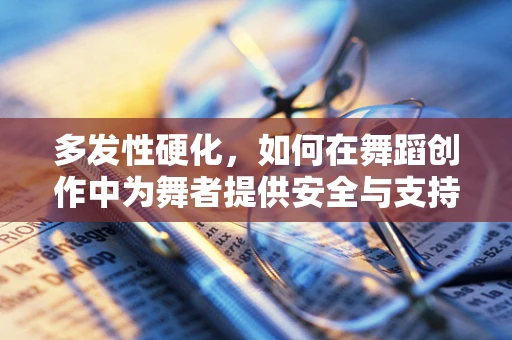 多发性硬化，如何在舞蹈创作中为舞者提供安全与支持？