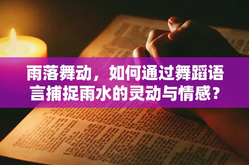 雨落舞动，如何通过舞蹈语言捕捉雨水的灵动与情感？