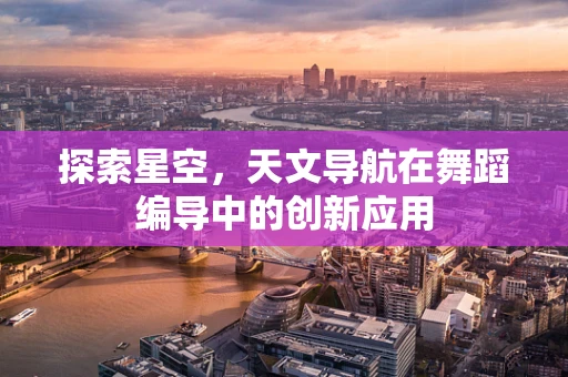 探索星空，天文导航在舞蹈编导中的创新应用