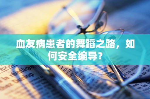 血友病患者的舞蹈之路，如何安全编导？