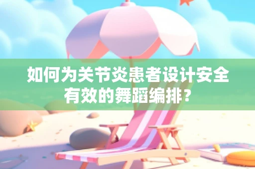 如何为关节炎患者设计安全有效的舞蹈编排？